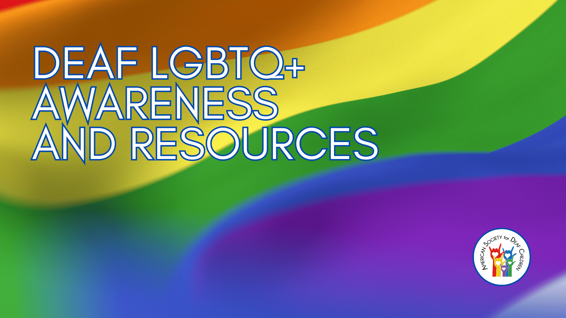 Deaf LGBTQ+ Awareness & Resources American Society for Deaf Children